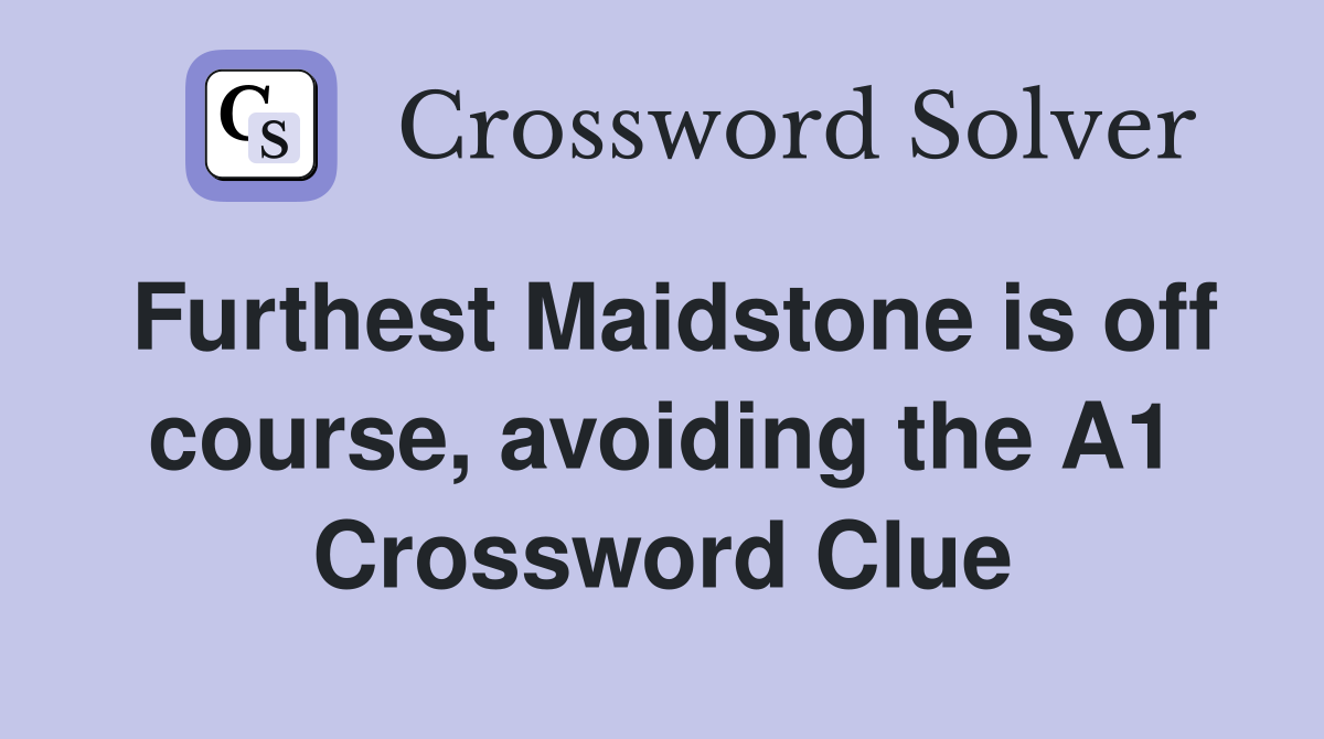 Furthest Maidstone is off course, avoiding the A1 Crossword Clue