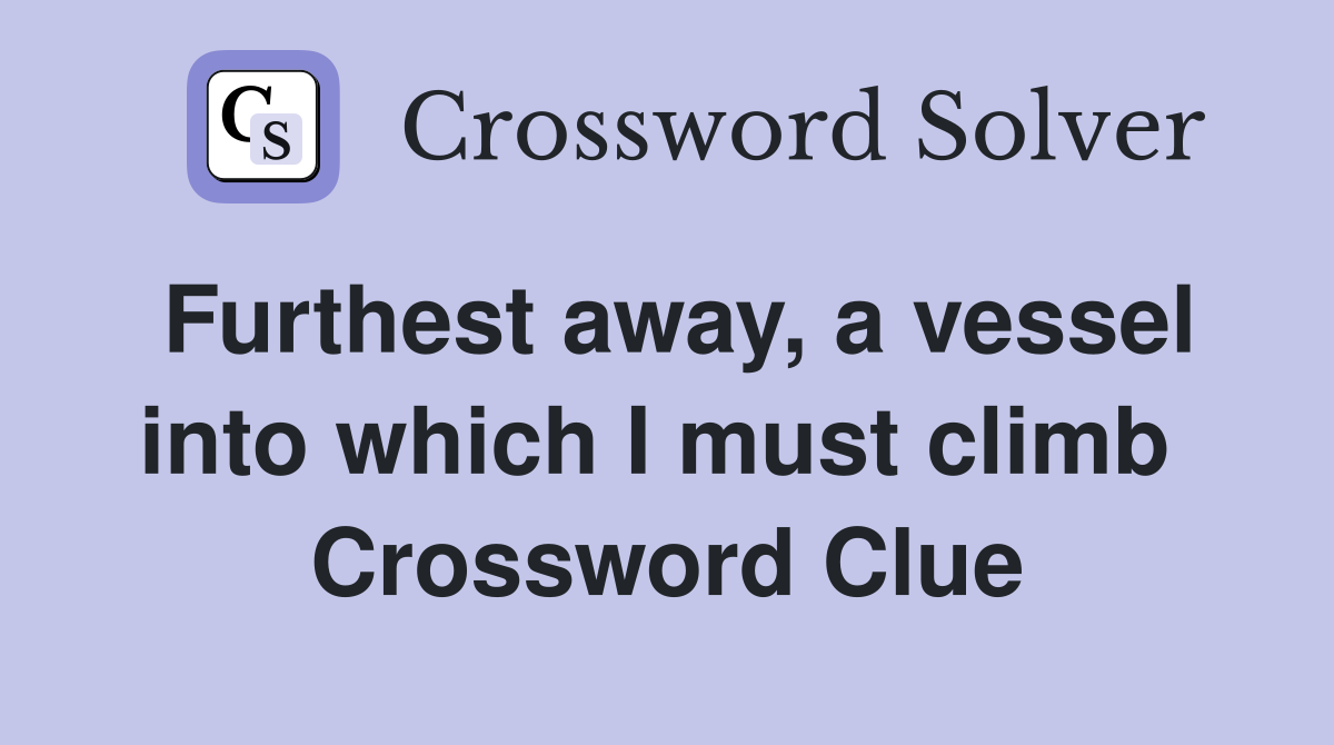 Furthest away, a vessel into which I must climb  Crossword Clue