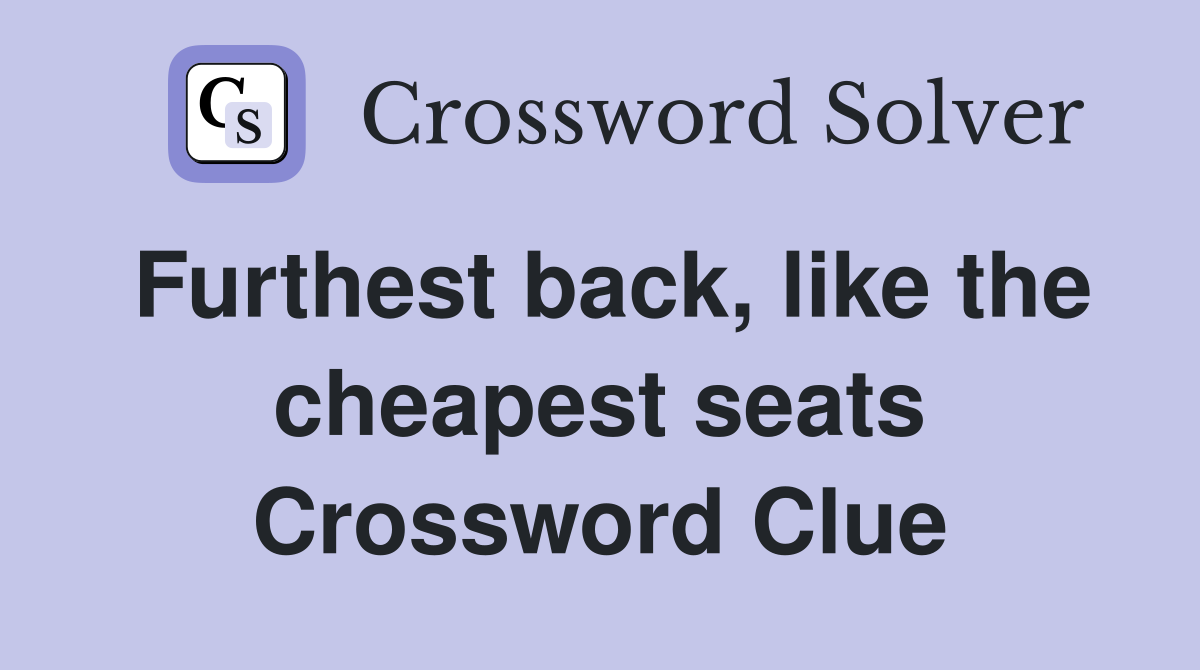 Furthest back, like the cheapest seats Crossword Clue