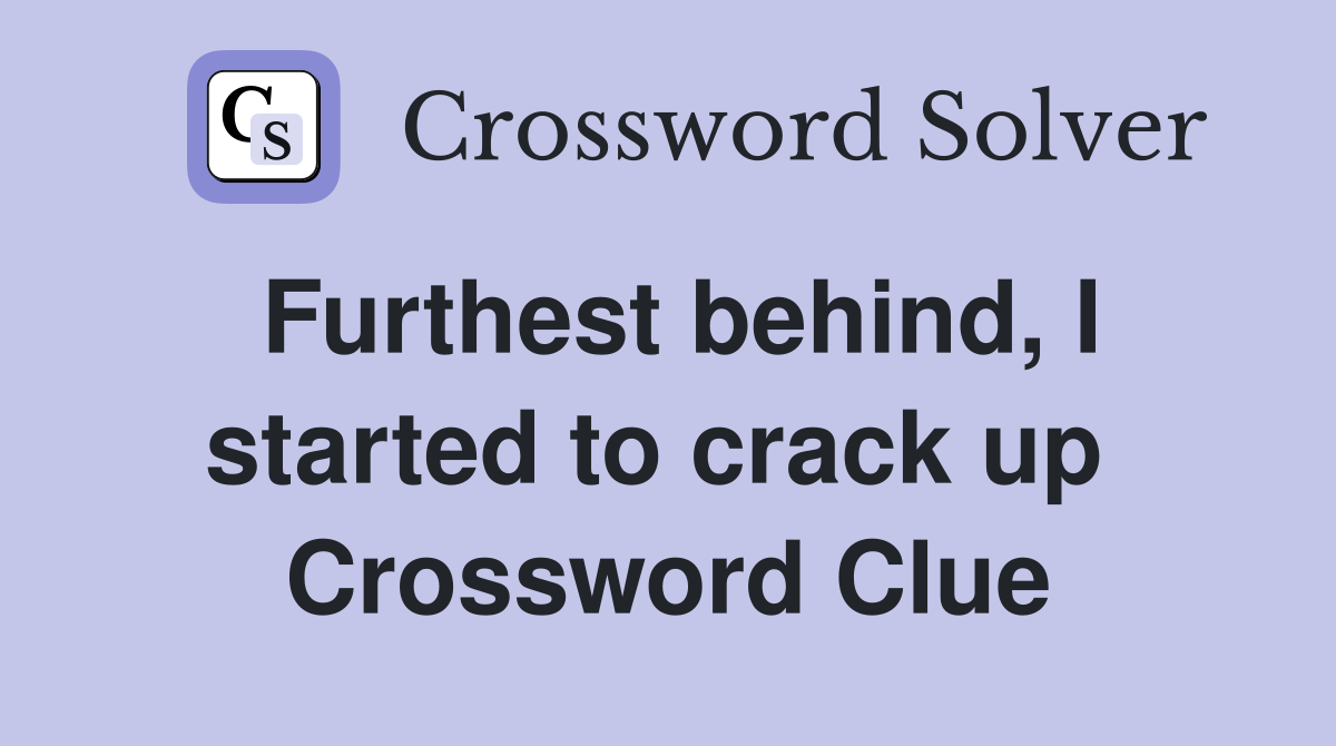 Furthest behind, I started to crack up  Crossword Clue