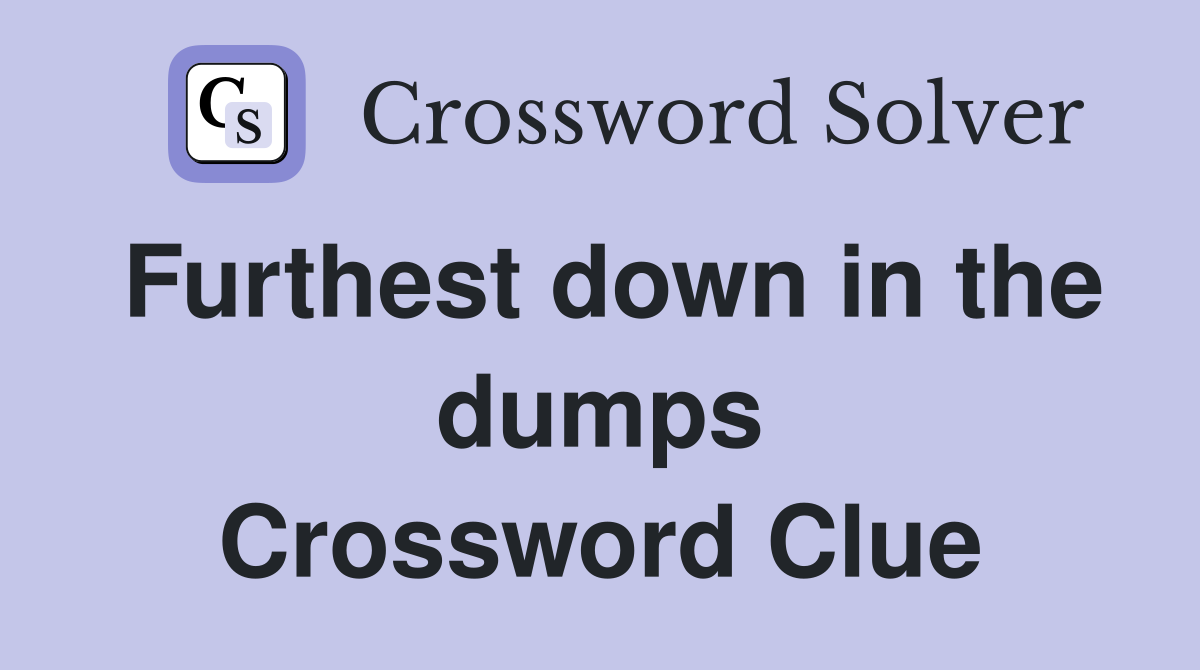 Furthest down in the dumps Crossword Clue