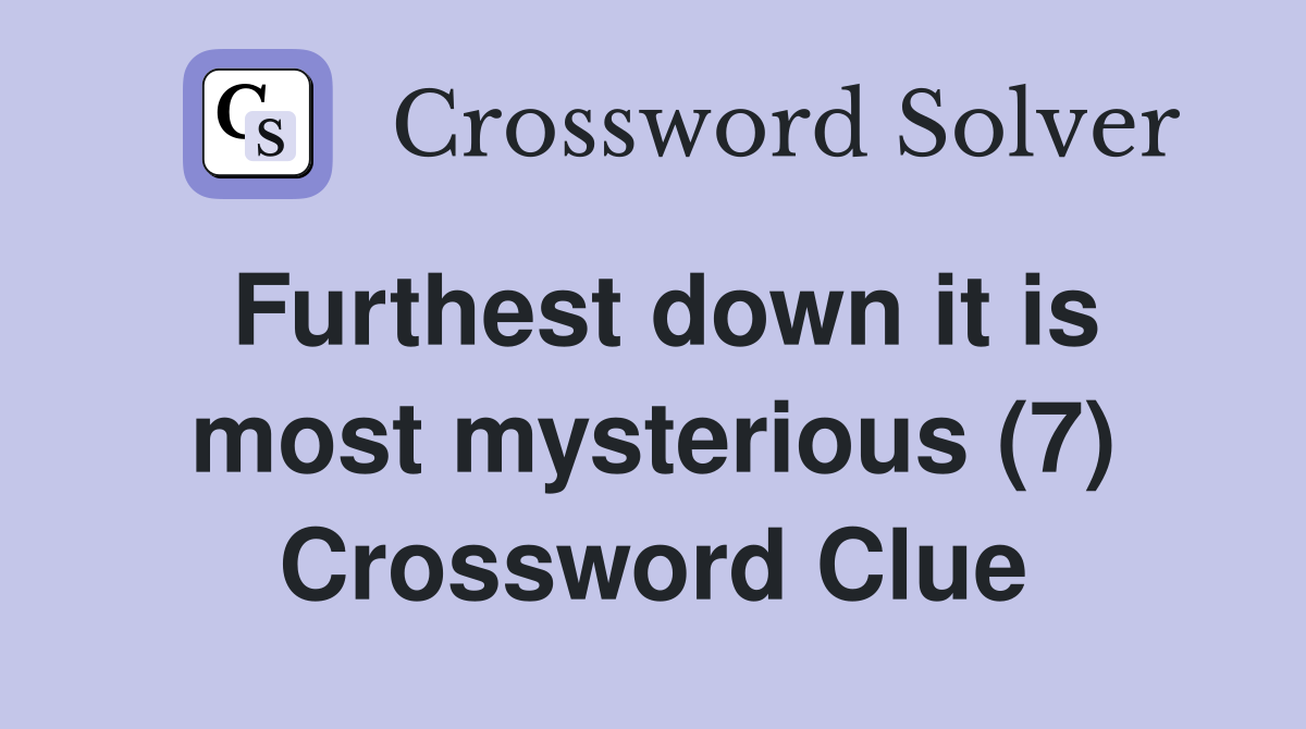 Furthest down it is most mysterious (7) Crossword Clue