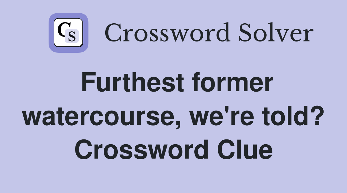 Furthest former watercourse, we're told? Crossword Clue