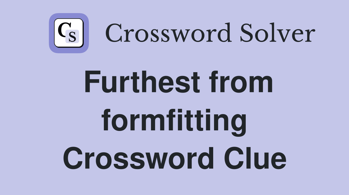 Furthest from formfitting Crossword Clue