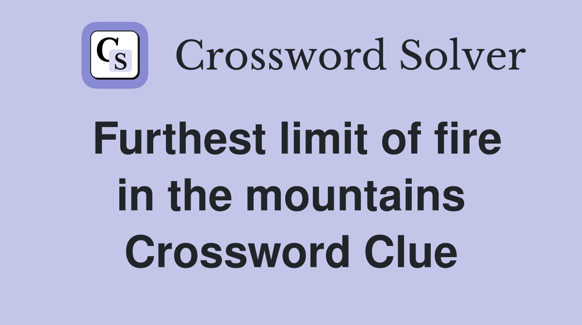 Furthest limit of fire in the mountains Crossword Clue