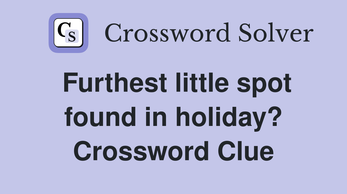 Furthest little spot found in holiday? Crossword Clue