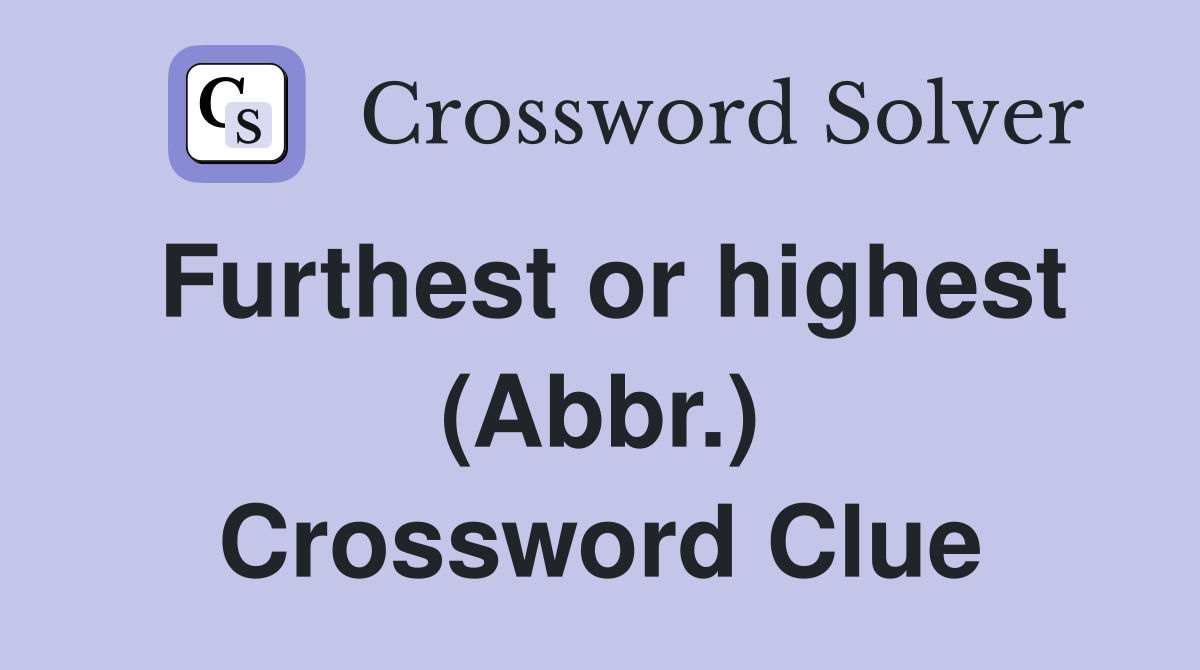 Furthest or highest (Abbr.) Crossword Clue