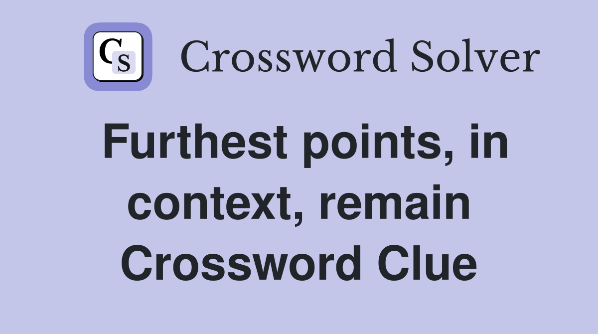 Furthest points, in context, remain Crossword Clue
