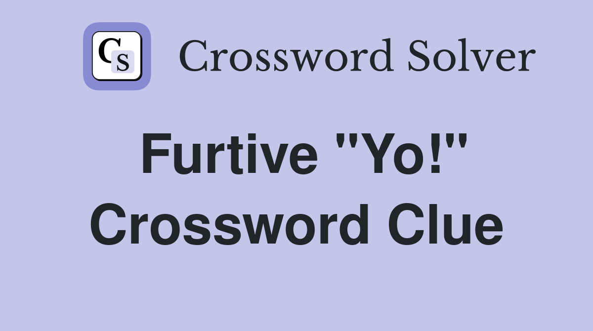 Furtive "Yo!" Crossword Clue