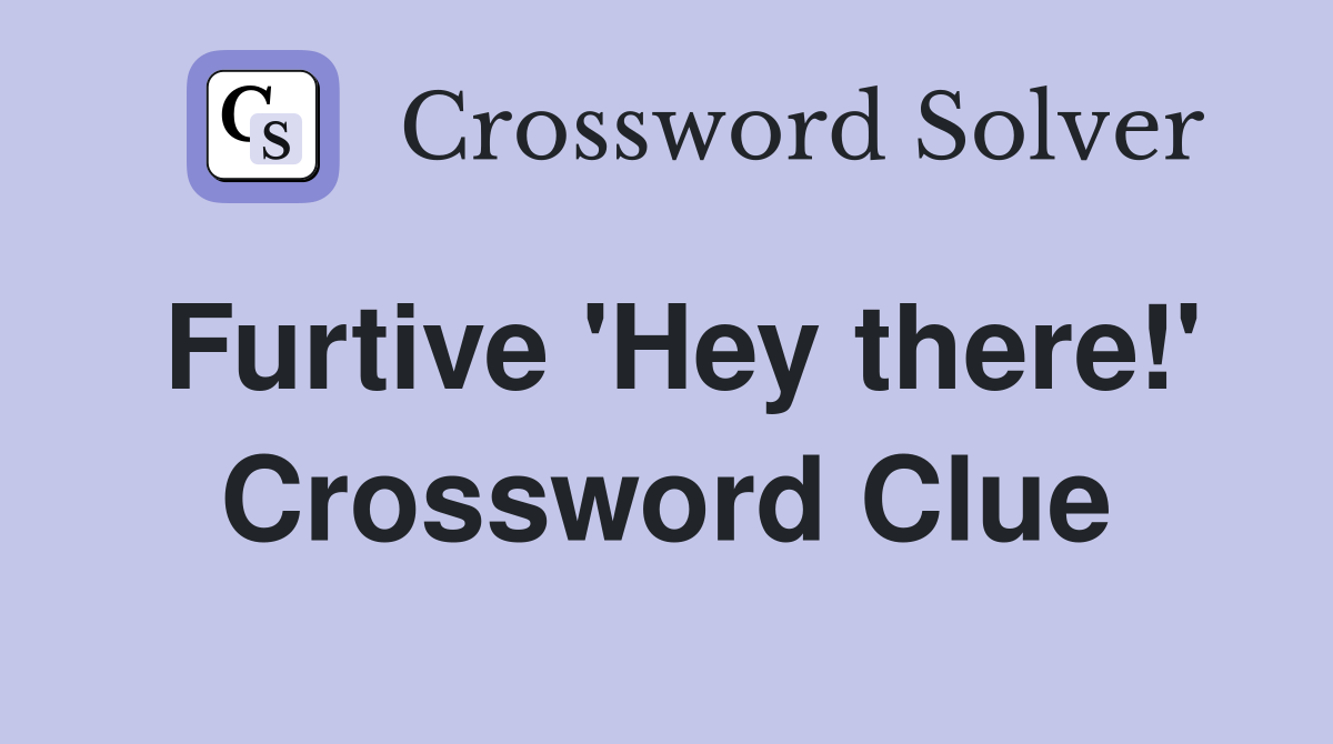 Furtive 'Hey there!' Crossword Clue