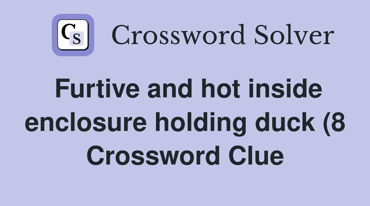 Furtive and hot inside enclosure holding duck (8 Crossword Clue