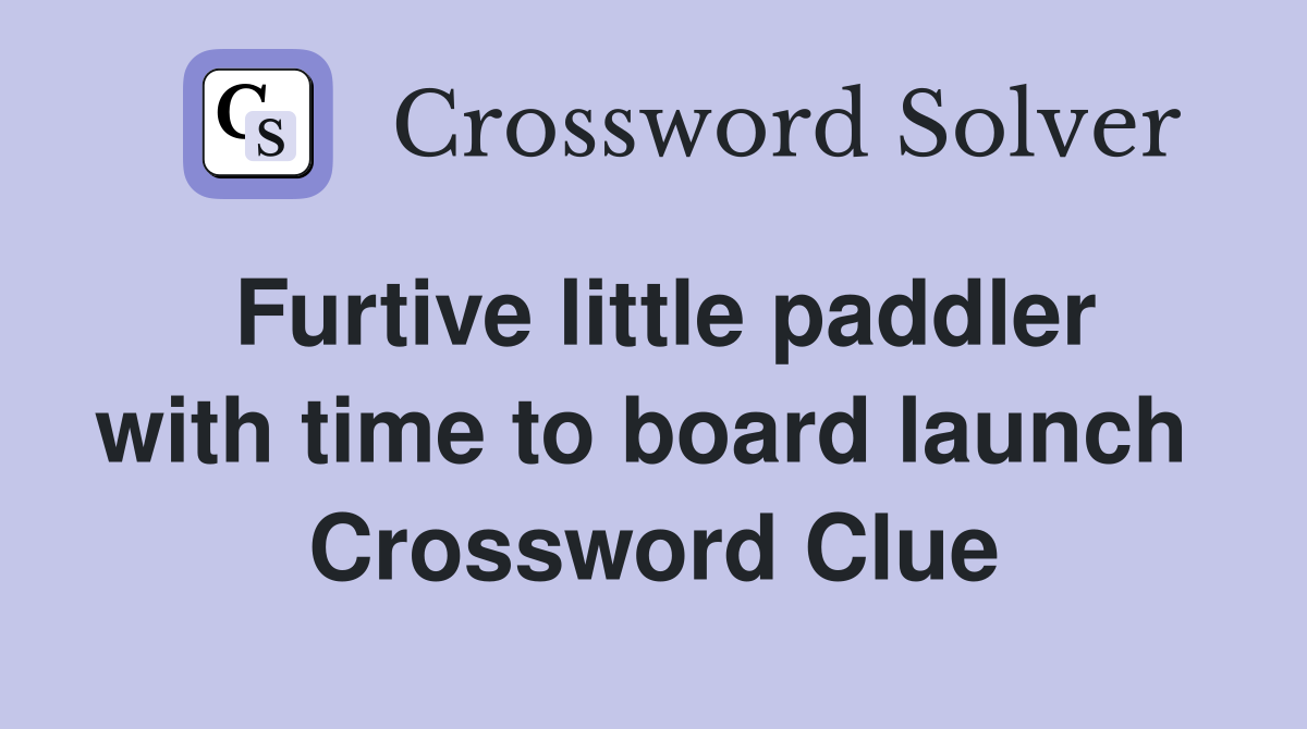 Furtive little paddler with time to board launch  Crossword Clue