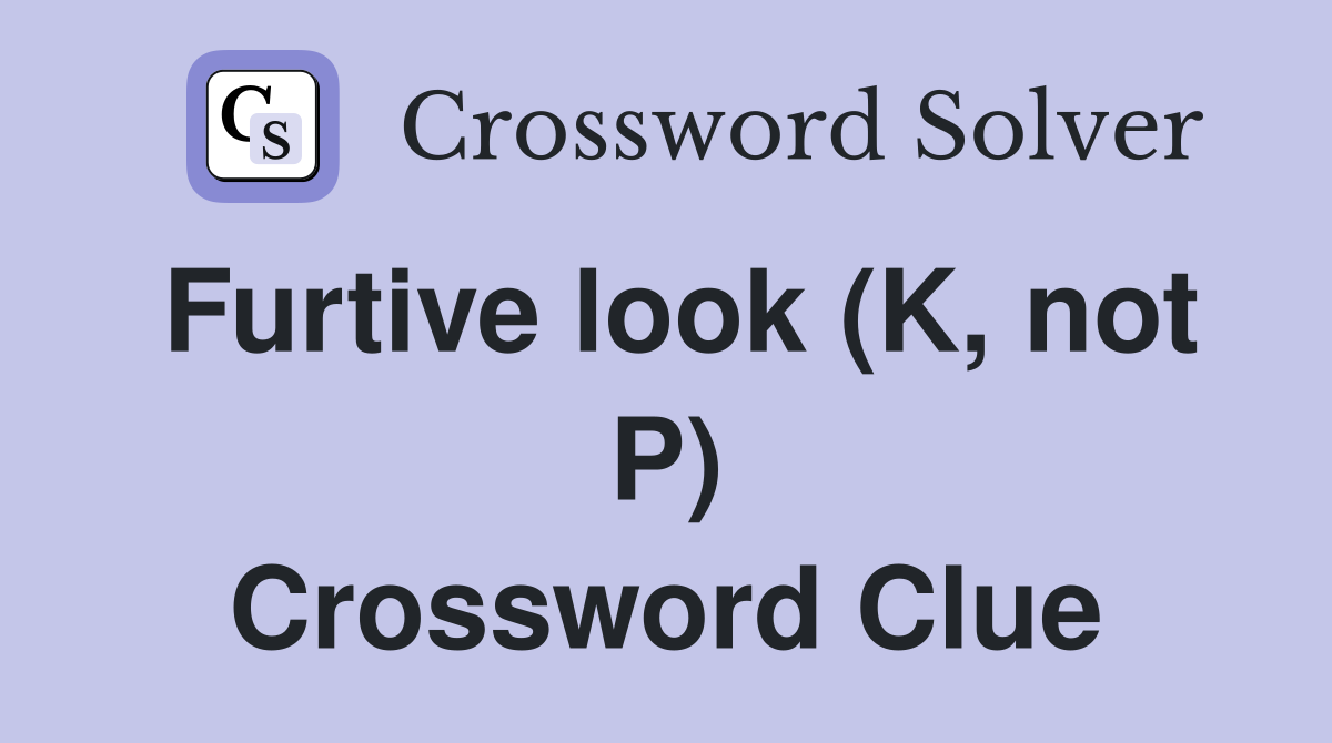 Furtive look (K, not P) Crossword Clue