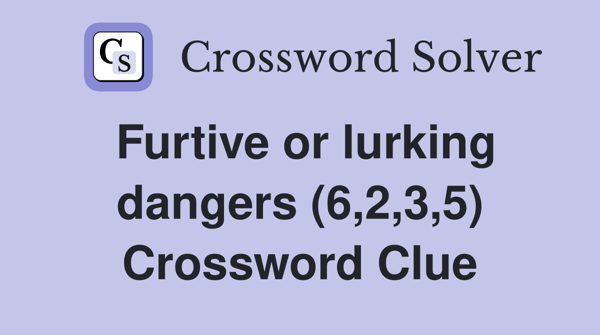 Furtive or lurking dangers (6,2,3,5) Crossword Clue