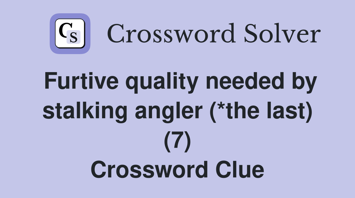 Furtive quality needed by stalking angler (*the last) (7) Crossword Clue