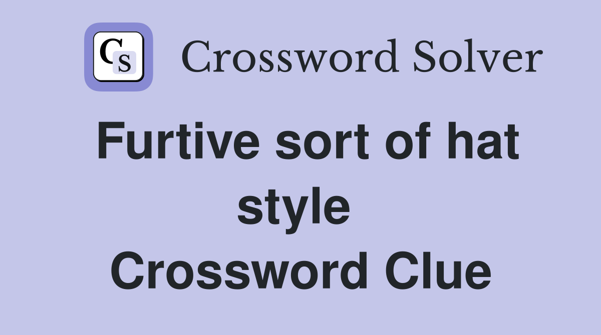 Furtive sort of hat style  Crossword Clue