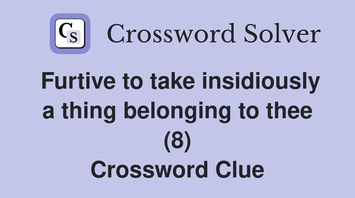 Furtive to take insidiously a thing belonging to thee (8) Crossword Clue