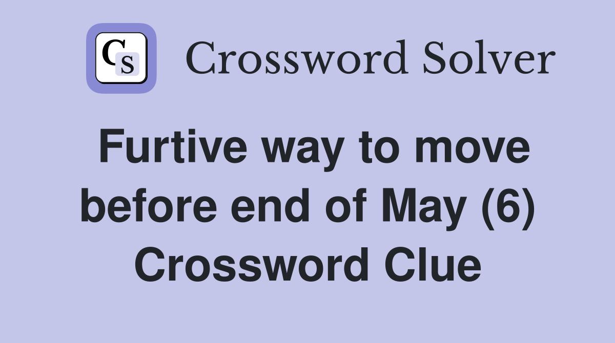 Furtive way to move before end of May (6) Crossword Clue