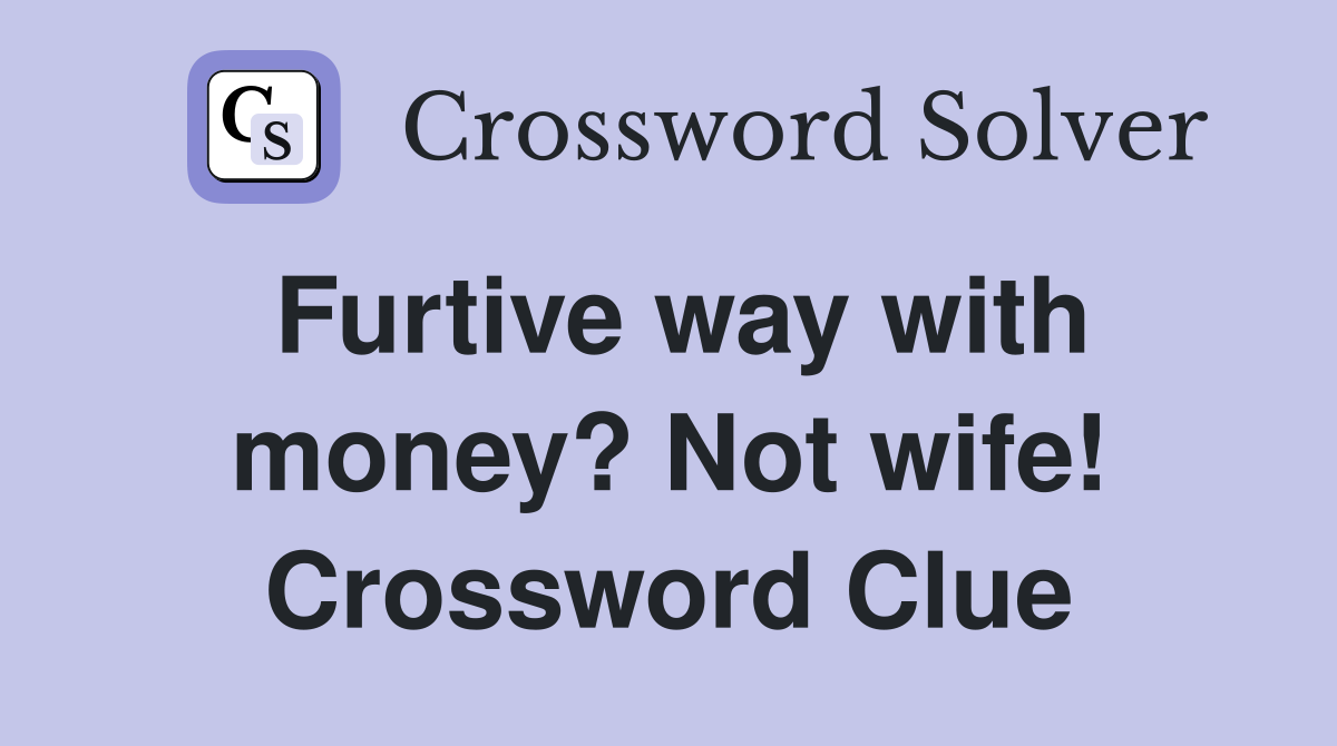 Furtive way with money? Not wife! Crossword Clue