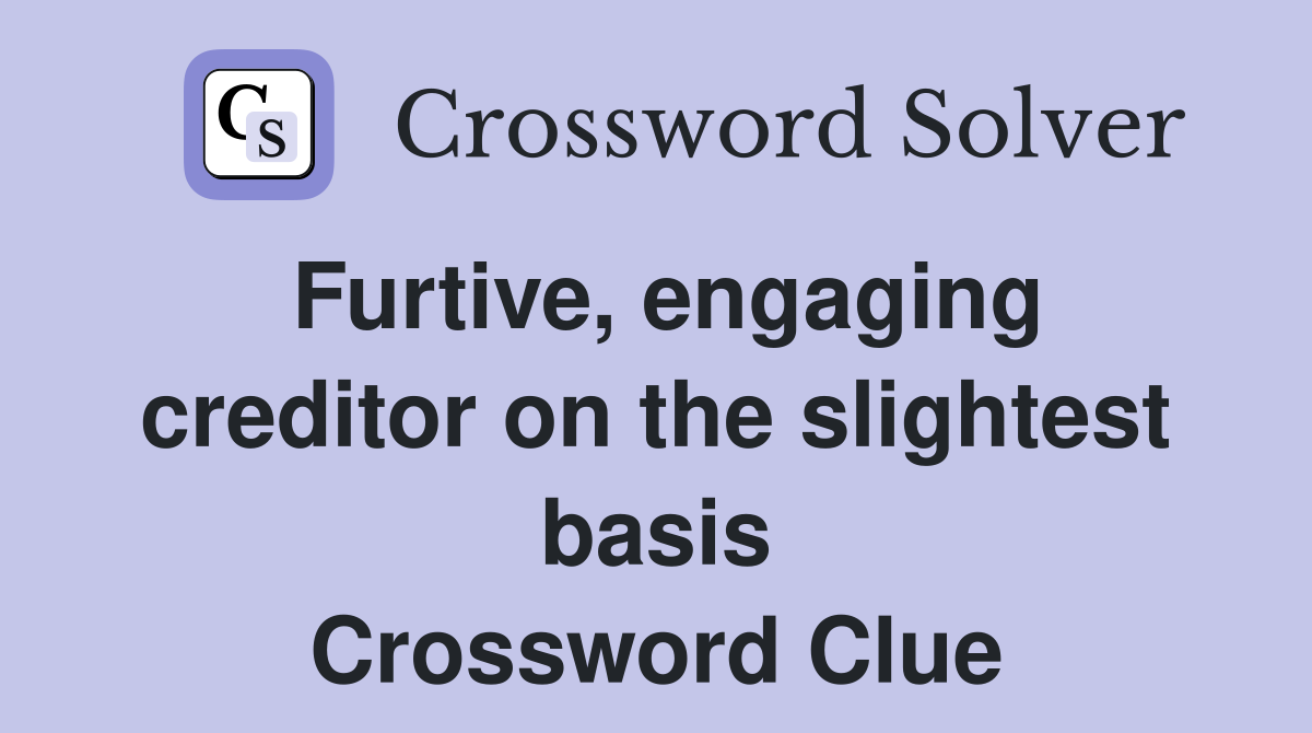Furtive, engaging creditor on the slightest basis Crossword Clue