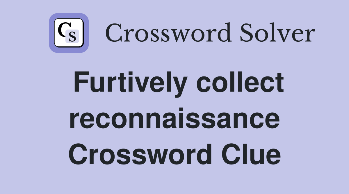 Furtively collect reconnaissance Crossword Clue