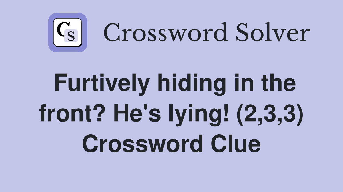 Furtively hiding in the front? He's lying! (2,3,3) Crossword Clue