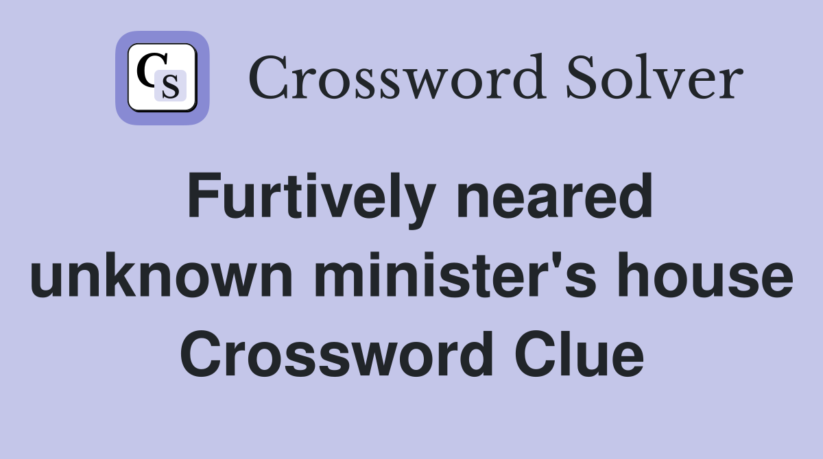 Furtively neared unknown minister's house Crossword Clue