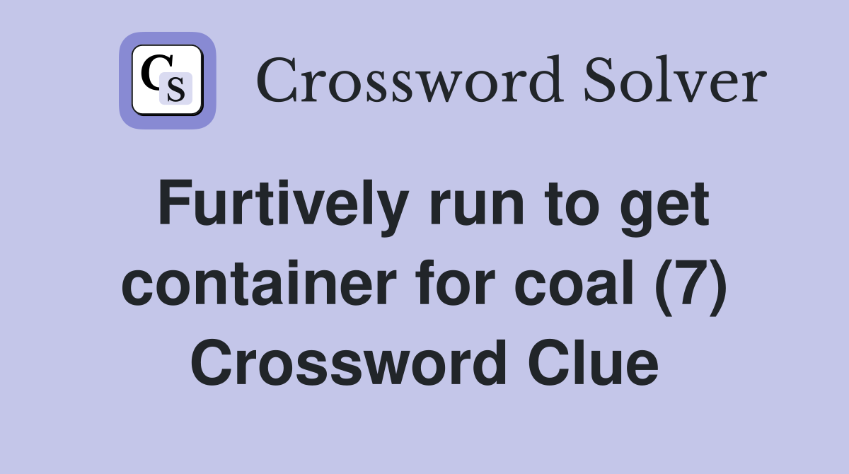Furtively run to get container for coal (7) Crossword Clue