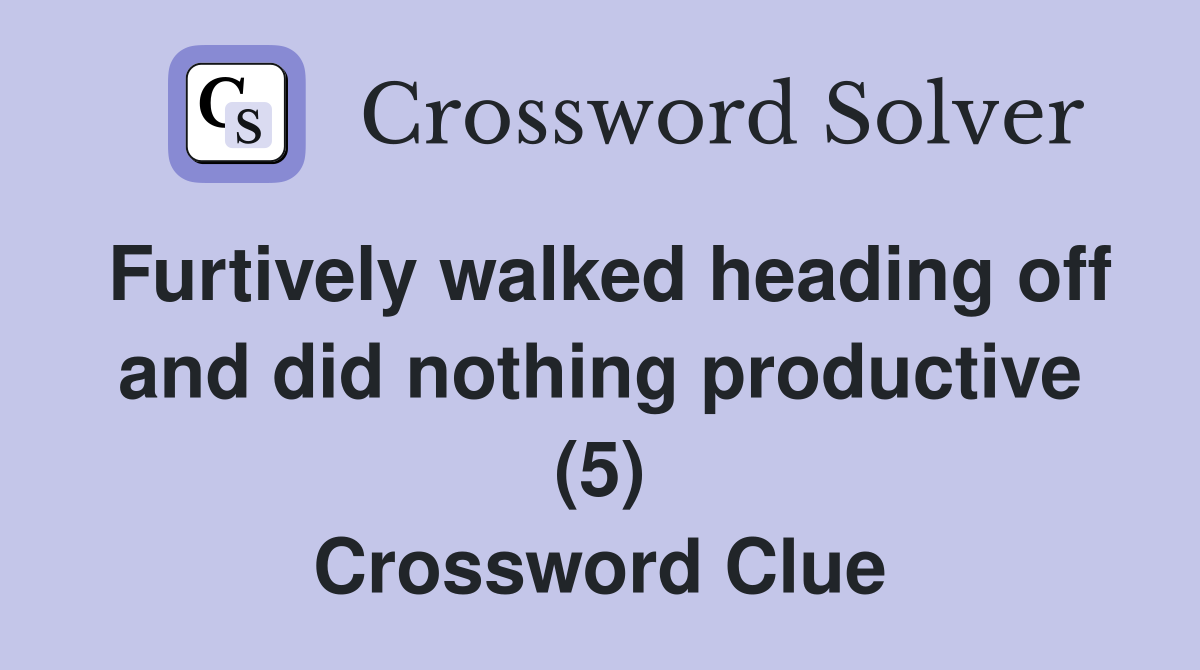 Furtively walked heading off and did nothing productive (5) Crossword Clue