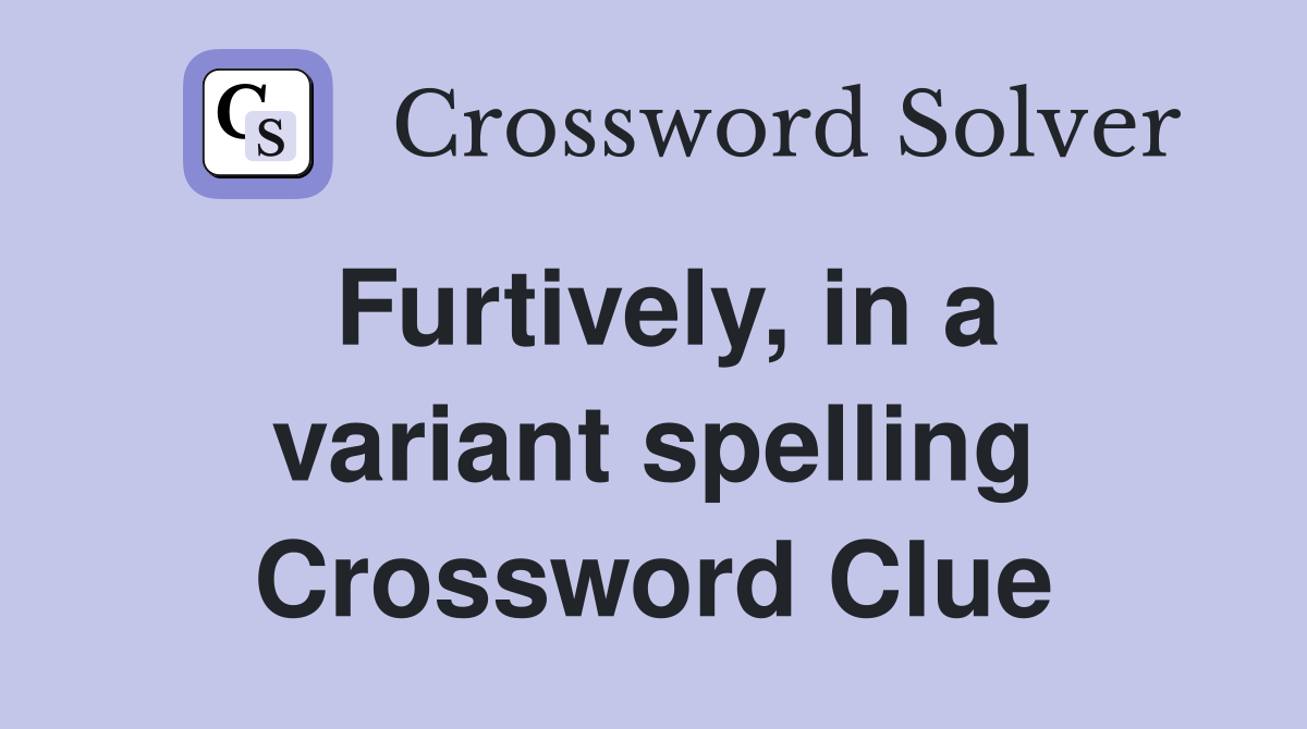 Furtively, in a variant spelling Crossword Clue