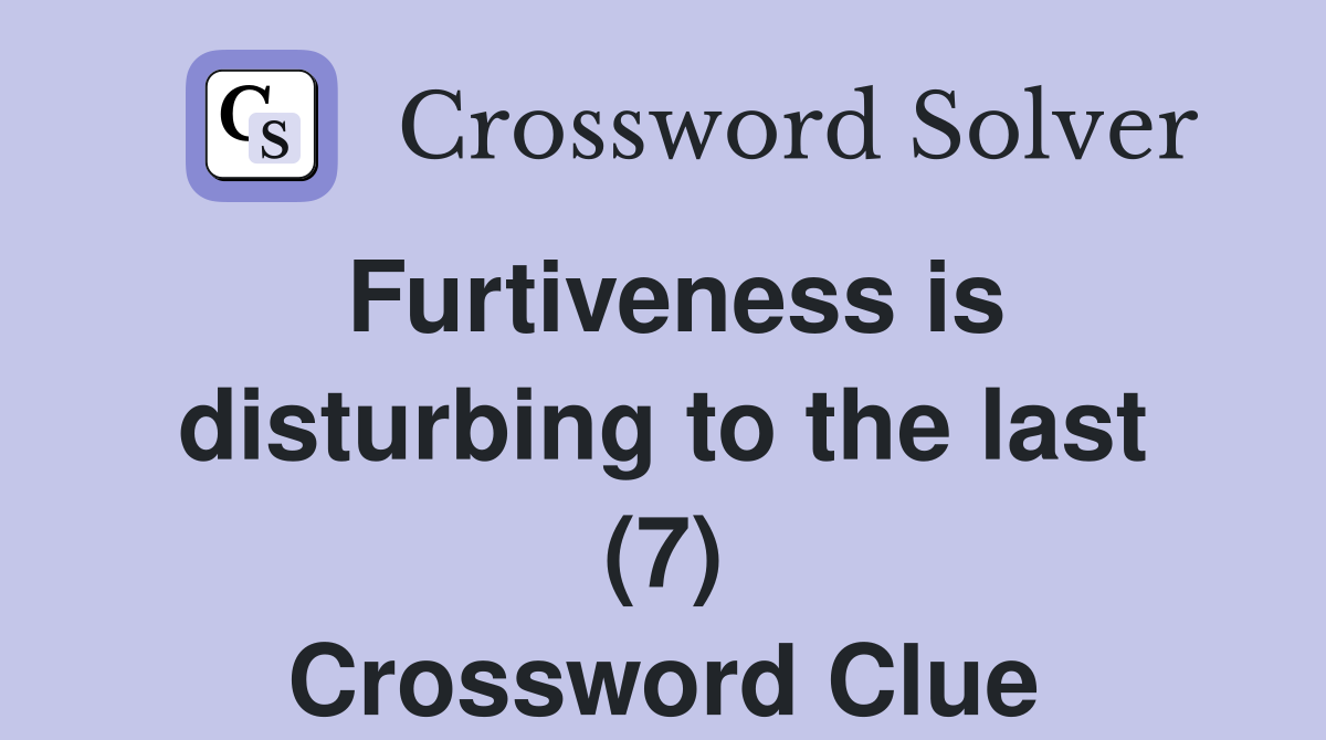 Furtiveness is disturbing to the last (7) Crossword Clue
