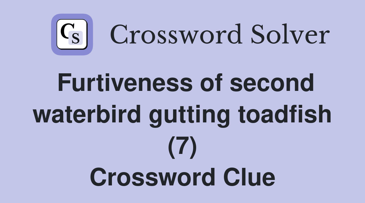 Furtiveness of second waterbird gutting toadfish (7) Crossword Clue