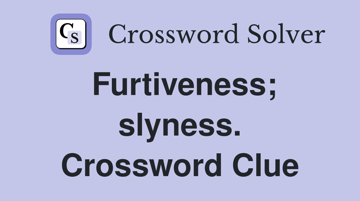 Furtiveness; slyness. Crossword Clue