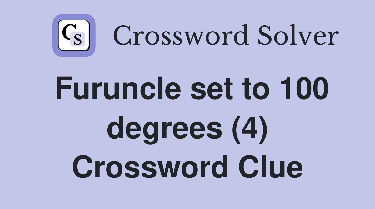 Furuncle set to 100 degrees (4) Crossword Clue