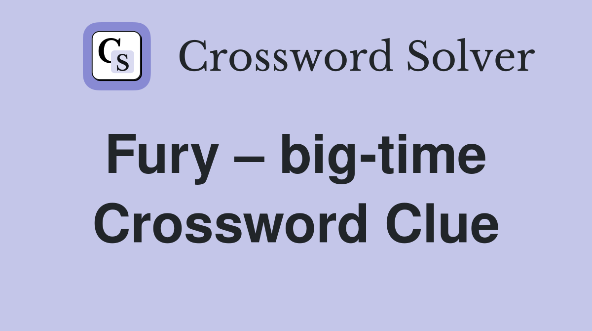 Fury – big-time  Crossword Clue