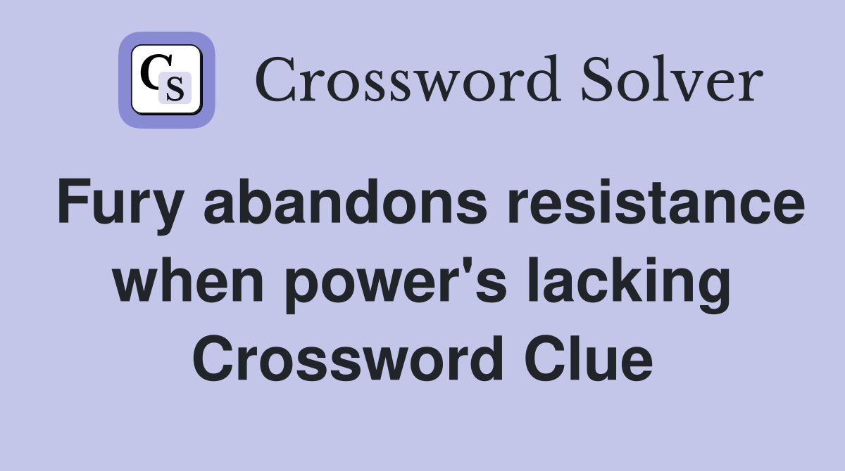 Fury abandons resistance when power's lacking Crossword Clue