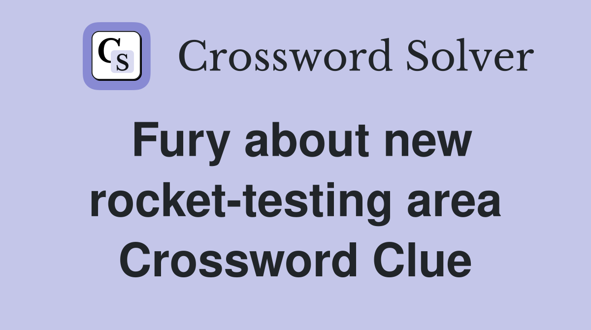 Fury about new rocket-testing area Crossword Clue