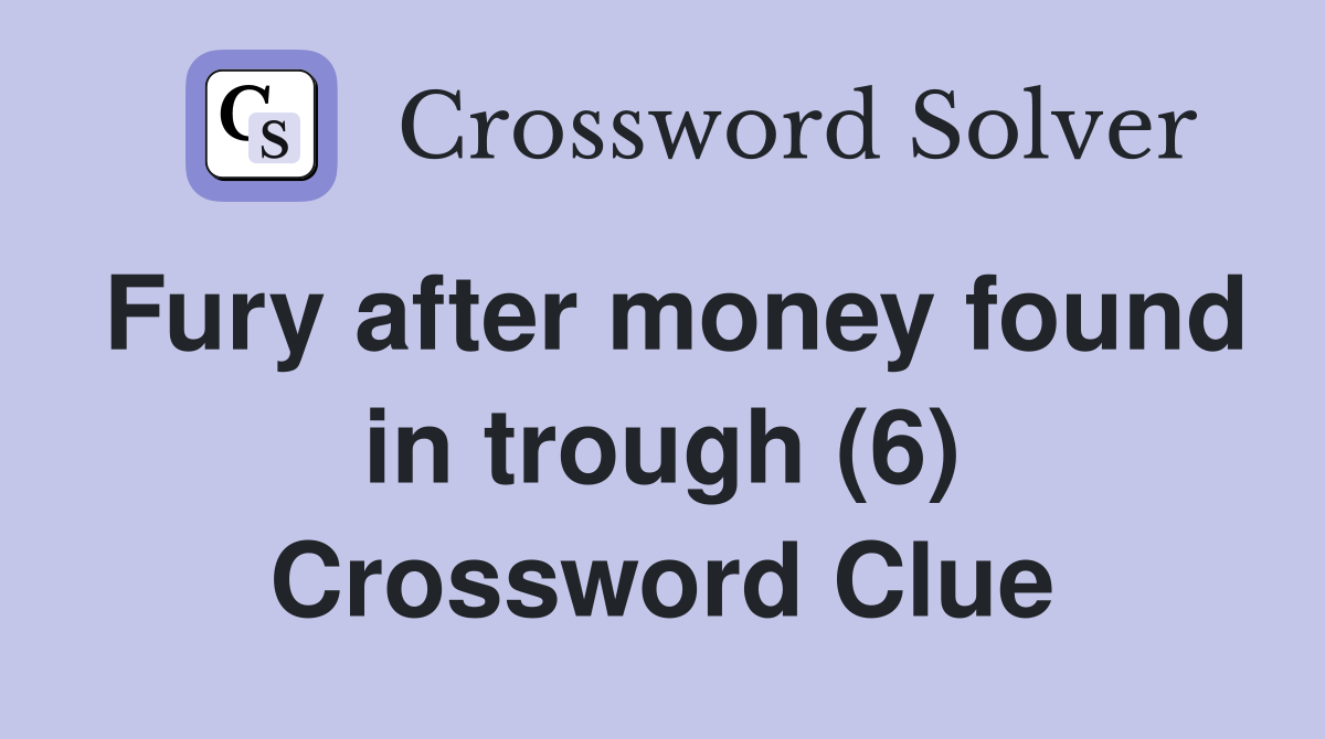 Fury after money found in trough (6) Crossword Clue