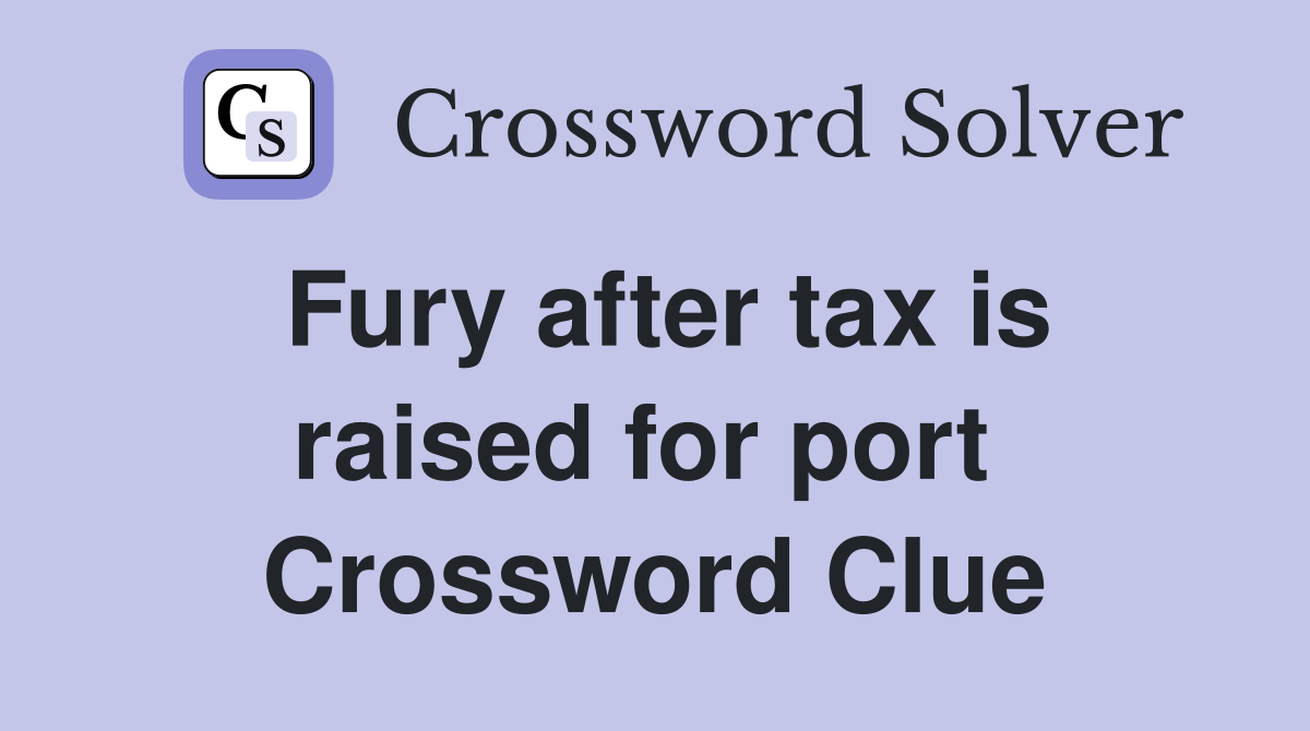 Fury after tax is raised for port  Crossword Clue