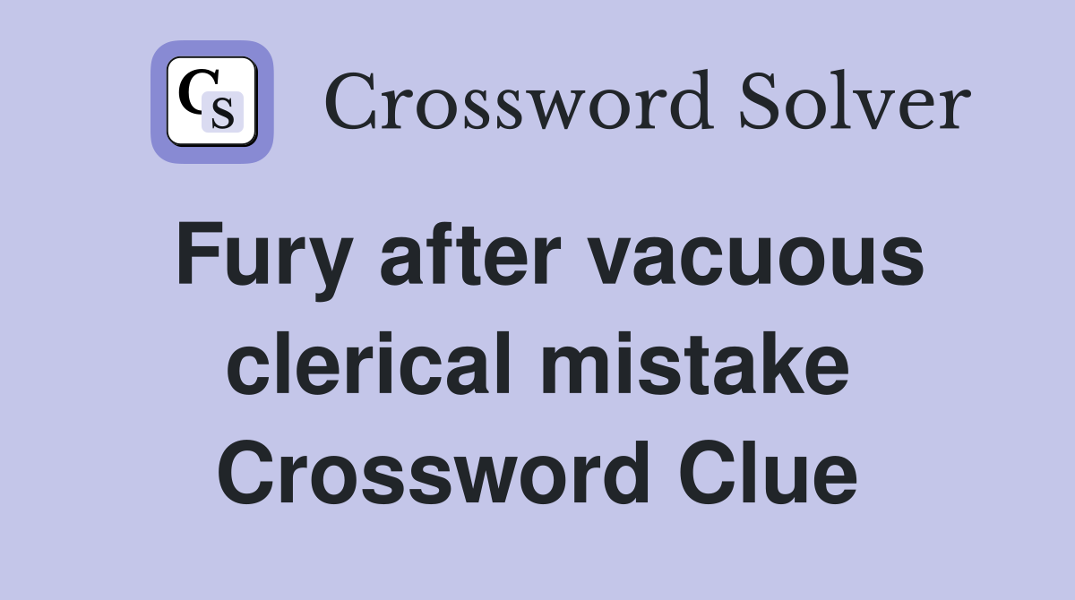 Fury after vacuous clerical mistake Crossword Clue
