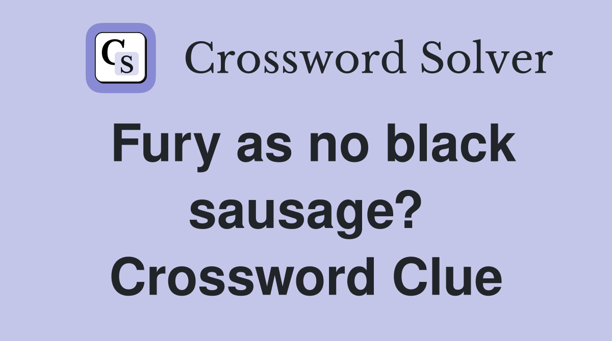 Fury as no black sausage? Crossword Clue