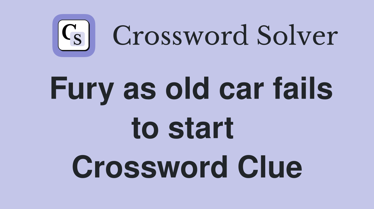 Fury as old car fails to start  Crossword Clue