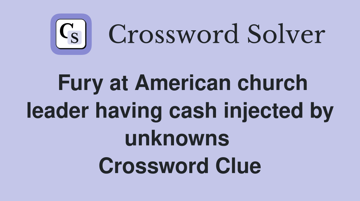 Fury at American church leader having cash injected by unknowns  Crossword Clue