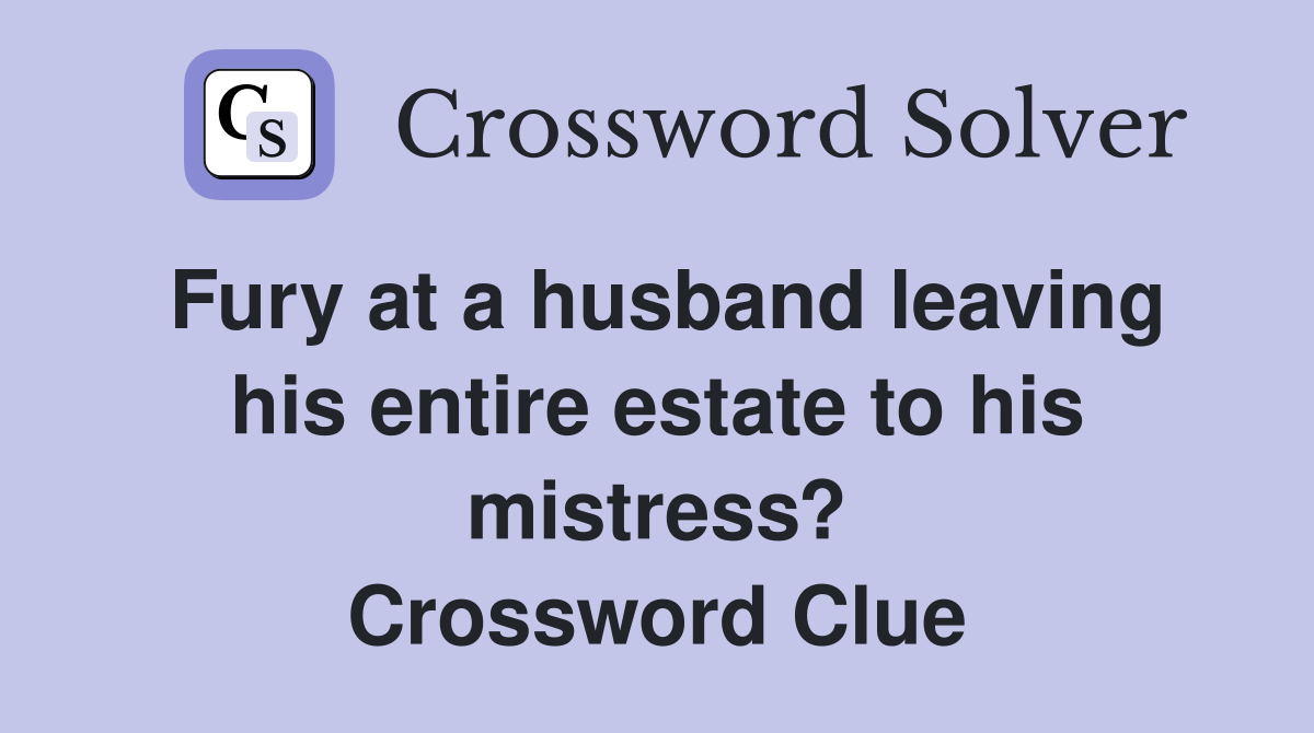 Fury at a husband leaving his entire estate to his mistress? Crossword Clue