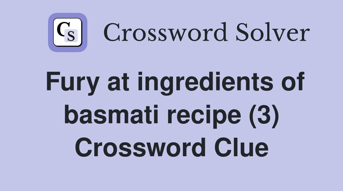 Fury at ingredients of basmati recipe (3) Crossword Clue