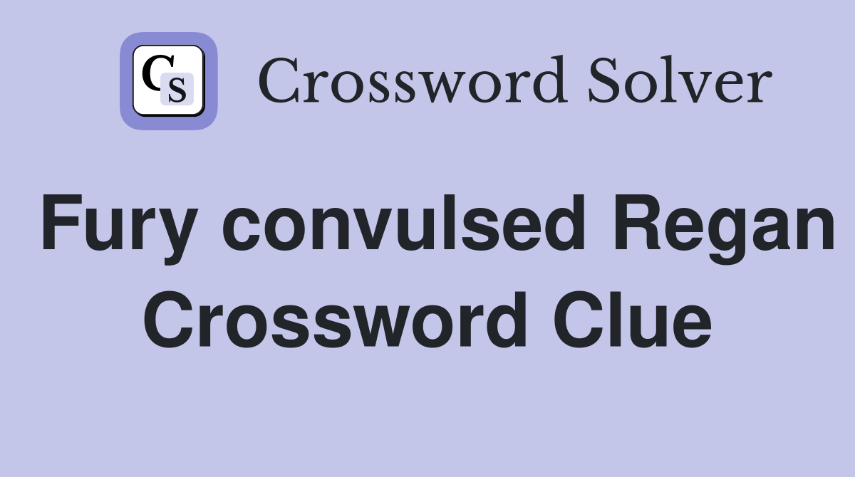 Fury convulsed Regan Crossword Clue