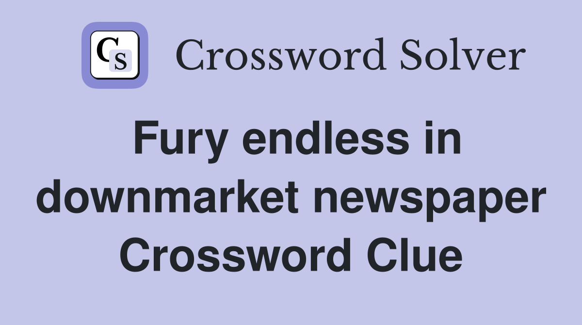 Fury endless in downmarket newspaper Crossword Clue