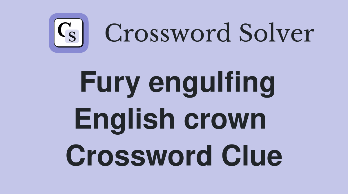 Fury engulfing English crown  Crossword Clue