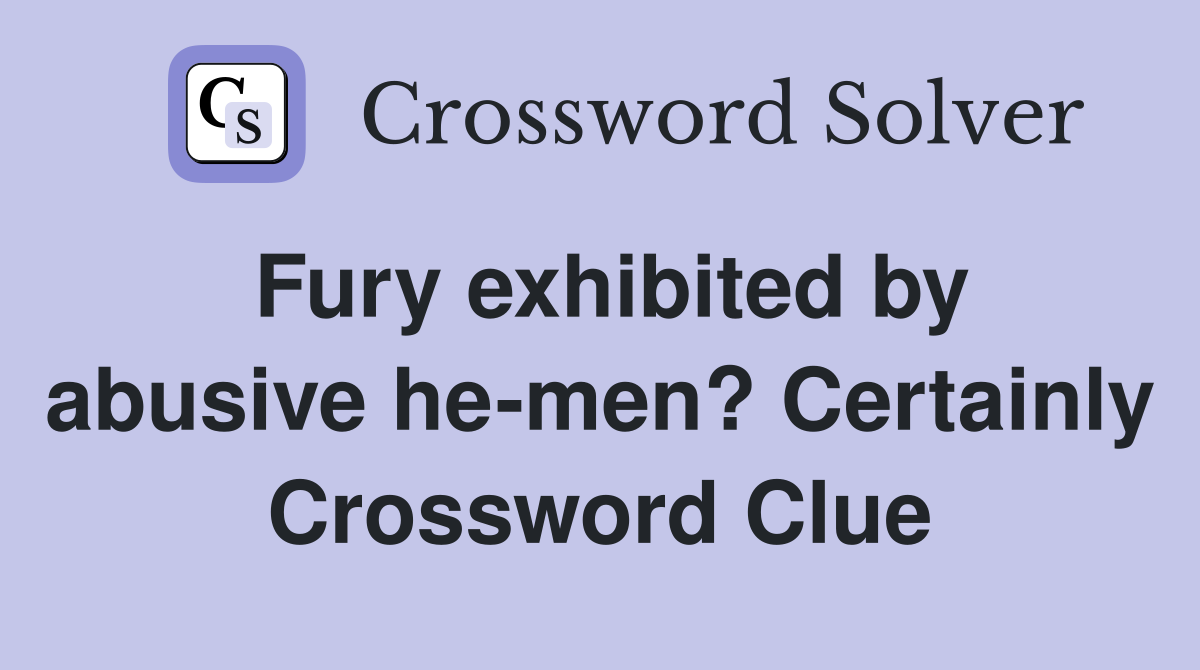 Fury exhibited by abusive he-men? Certainly Crossword Clue