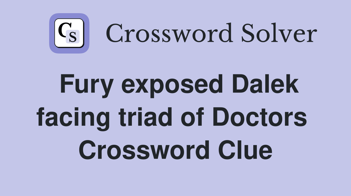 Fury exposed Dalek facing triad of Doctors  Crossword Clue